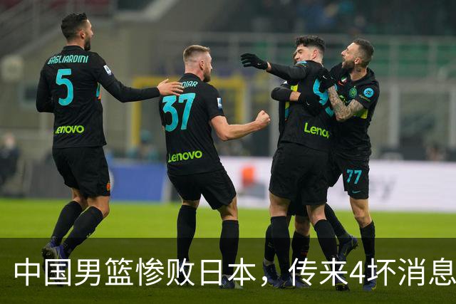 中国男篮惨败日本，传来4坏消息1好消息，防守崩盘 郭士强或下课